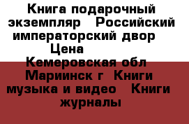 Книга подарочный экземпляр « Российский императорский двор» › Цена ­ 9 500 - Кемеровская обл., Мариинск г. Книги, музыка и видео » Книги, журналы   . Кемеровская обл.